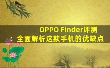 OPPO Finder评测：全面解析这款手机的优缺点